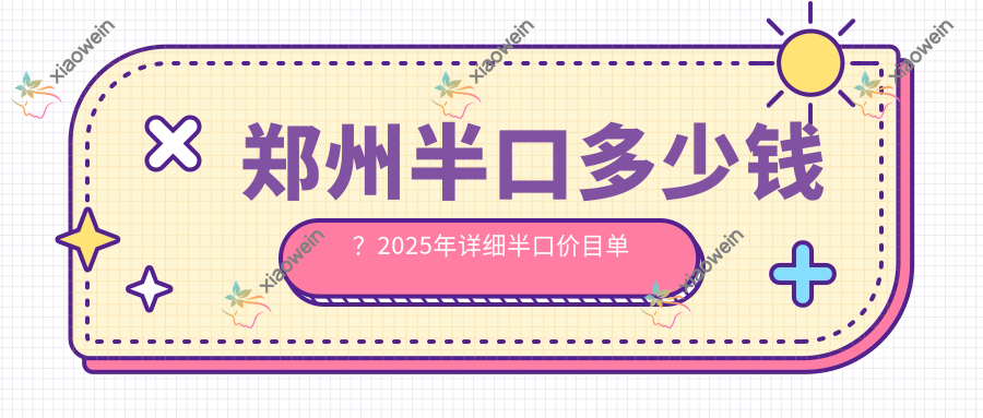 郑州半口多少钱？2025年详细半口价目单