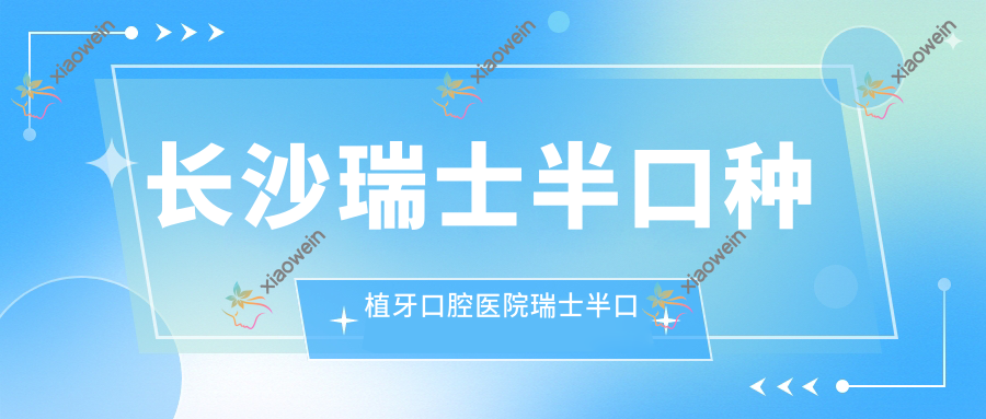 长沙瑞士半口种植牙口腔医院瑞士半口种植牙价格表