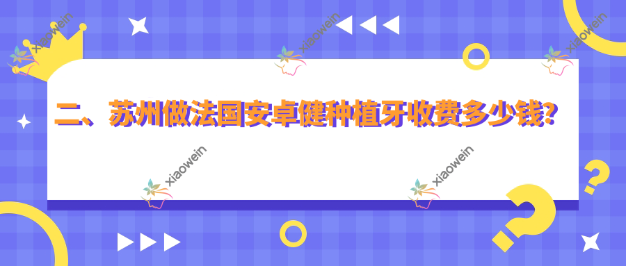 二、苏州做法国安卓健种植牙收费多少钱？万众8260/正好7099/牙卫氏8068