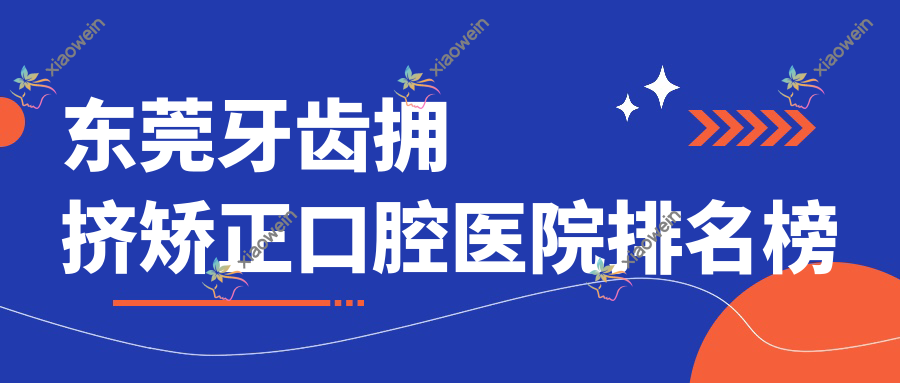 东莞牙齿拥挤矫正口腔医院排名榜