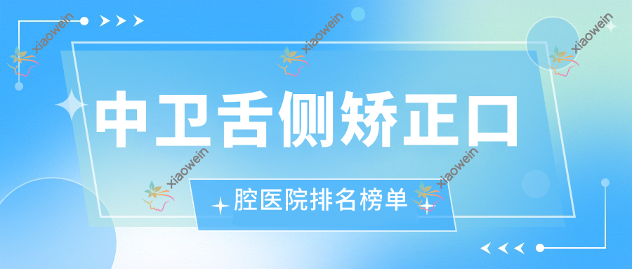 中卫舌侧矫正口腔医院排名榜单