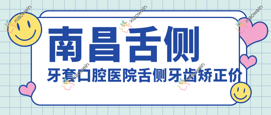南昌舌侧牙套口腔医院舌侧牙齿矫正价目单