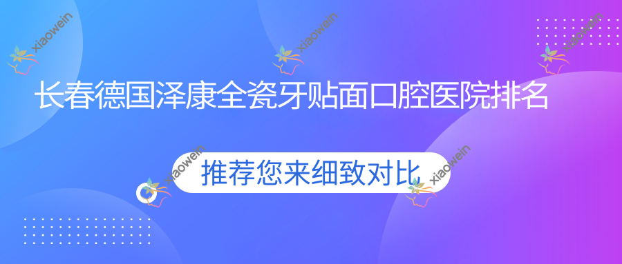 长春德国泽康全瓷牙贴面口腔医院排名榜单