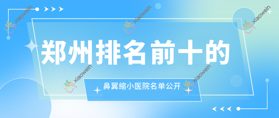 郑州排名前十的鼻翼缩小医院名单公开