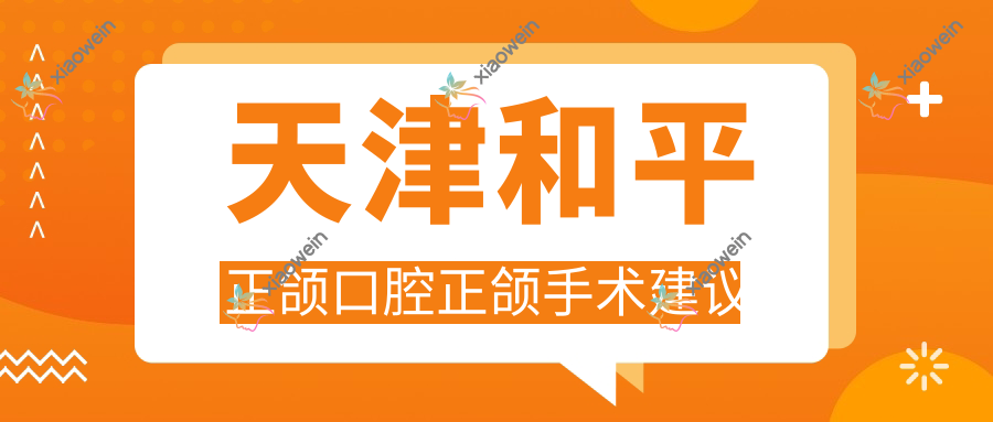 天津和平正颌口腔正颌手术建议