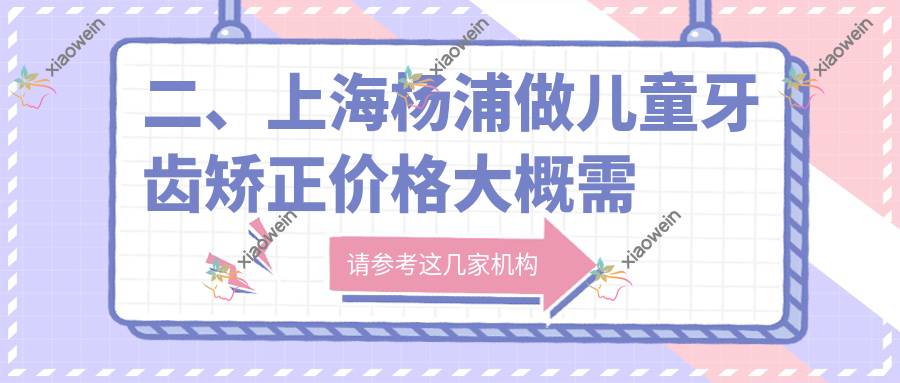 二、上海杨浦做儿童牙齿矫正价格大概需要多少钱？首尔丽格6780、同口5558、惠生堂5388