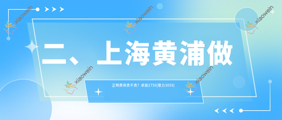 二、上海黄浦做正畸费用贵不贵？卓丽2750|聚力3059|卓尔荟3288