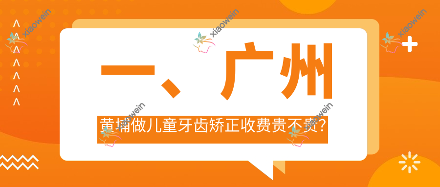 一、广州黄埔做儿童牙齿矫正收费贵不贵？出炉2025广州黄埔儿童牙齿矫正收费表