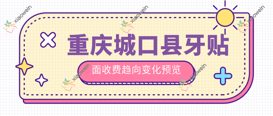 重庆城口县牙贴面收费趋向变化预览