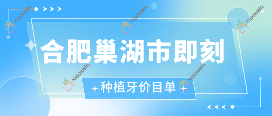 合肥巢湖市即刻种植牙价目单