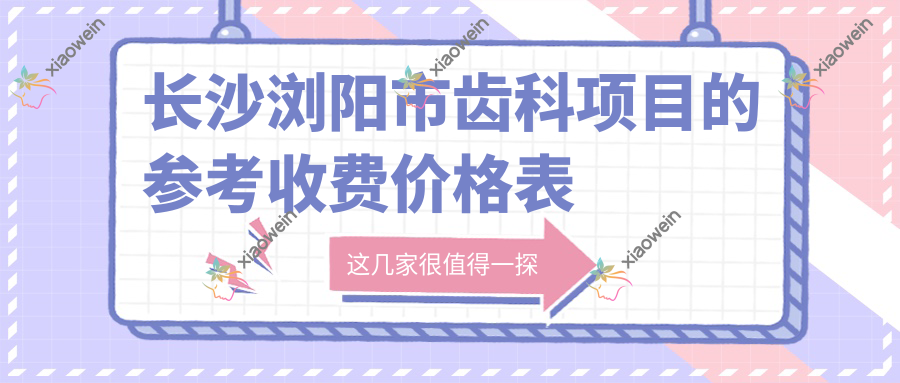 长沙浏阳市齿科项目的参考收费价格表