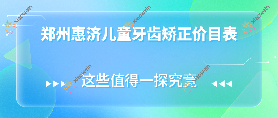 郑州惠济儿童牙齿矫正价目表