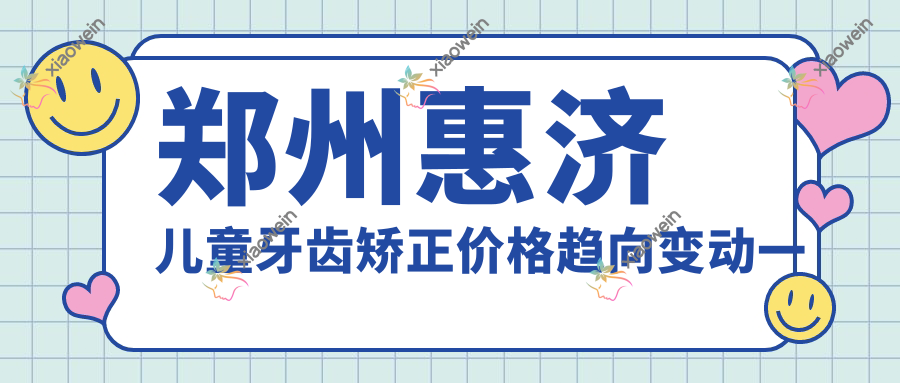 郑州惠济儿童牙齿矫正价格趋向变动一览
