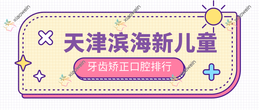 天津滨海新儿童牙齿矫正口腔排行