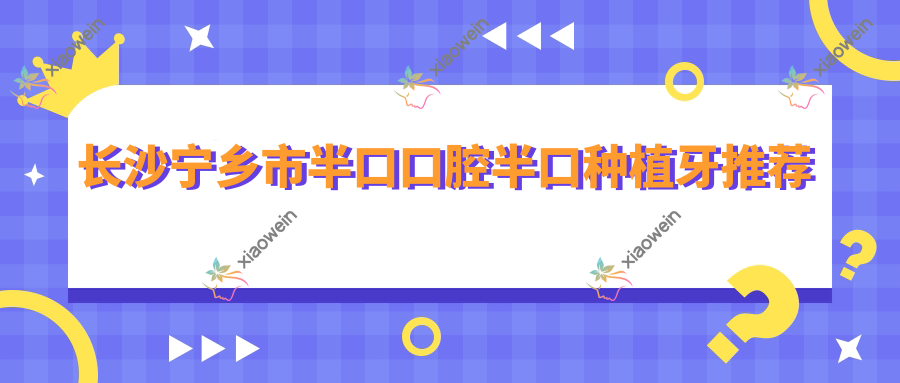 长沙宁乡市半口口腔半口种植牙推荐