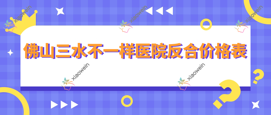 佛山三水不一样医院反合价格表