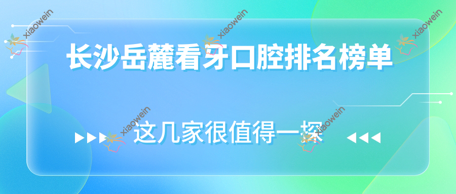 长沙岳麓看牙口腔排名榜单