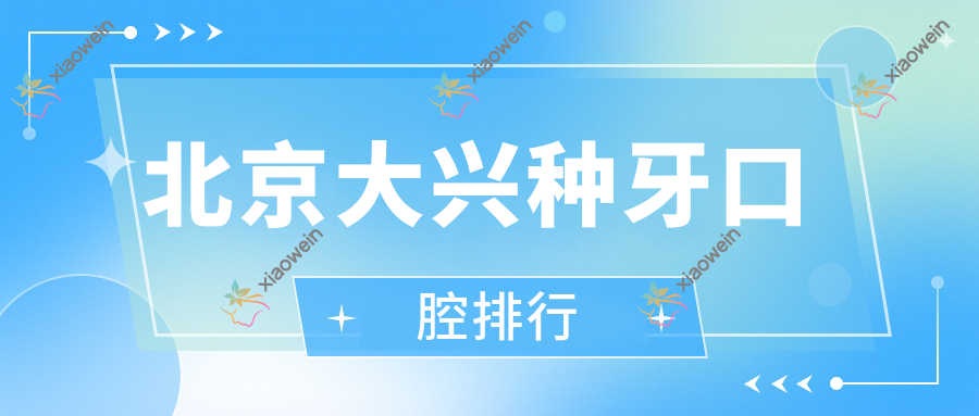 北京大兴种牙口腔排行