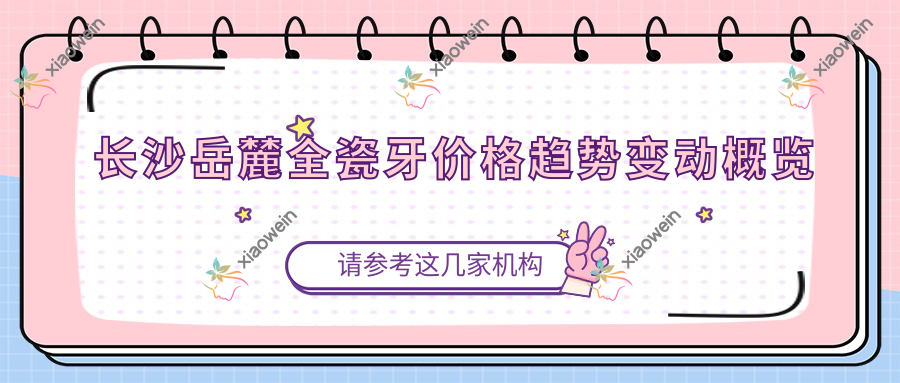 长沙岳麓全瓷牙价格趋势变动概览