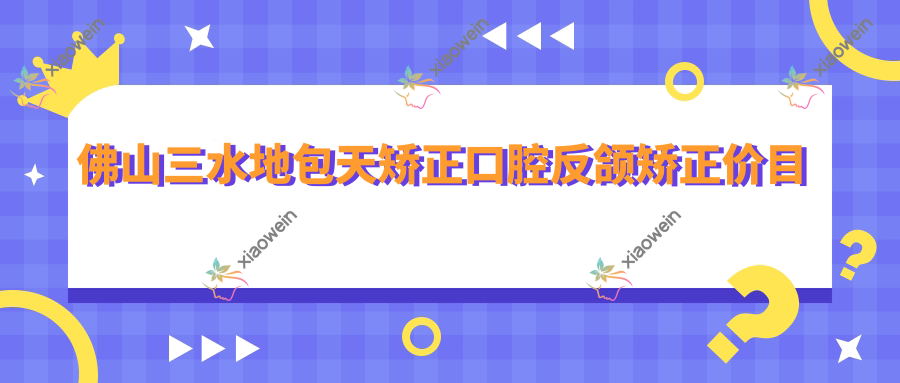 佛山三水地包天矫正口腔反颌矫正价目表