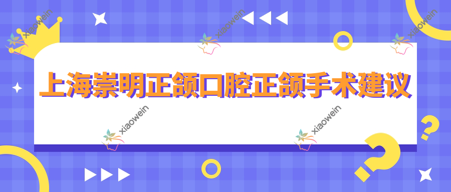 上海崇明正颌口腔正颌手术建议