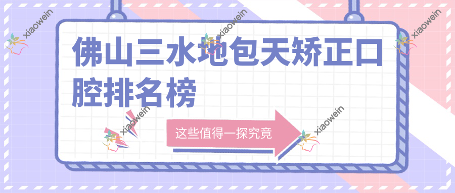 佛山三水地包天矫正口腔排名榜