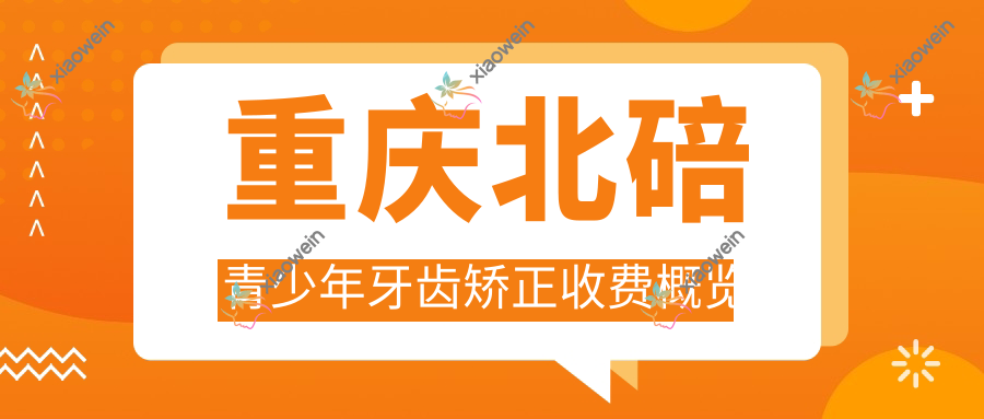 重庆北碚青少年牙齿矫正收费概览