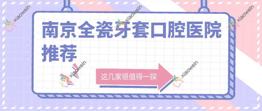 南京全瓷牙套口腔医院推荐