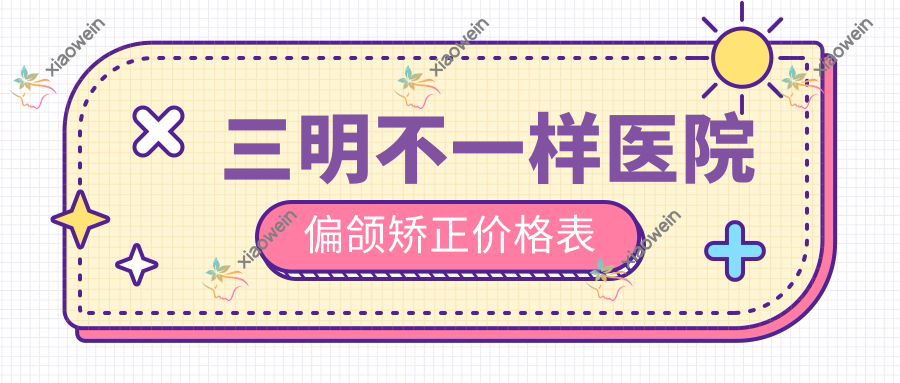 三明不一样医院偏颌矫正价格表