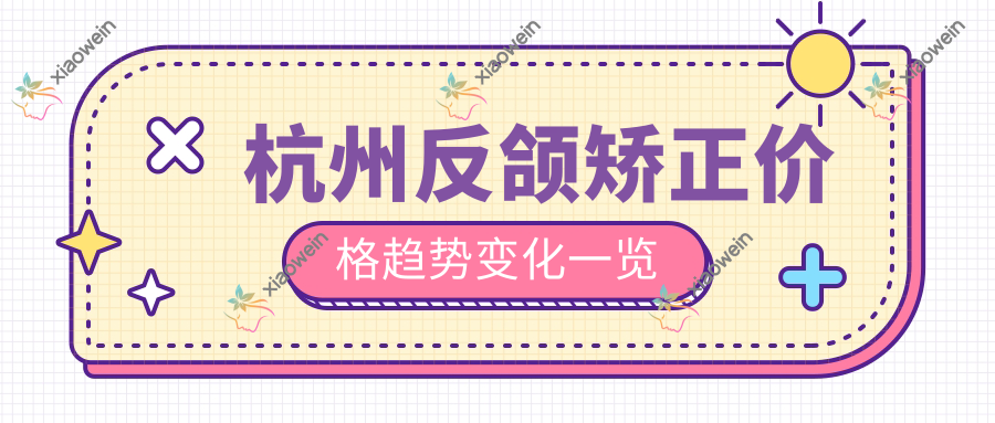 杭州反颌矫正价格趋势变化一览