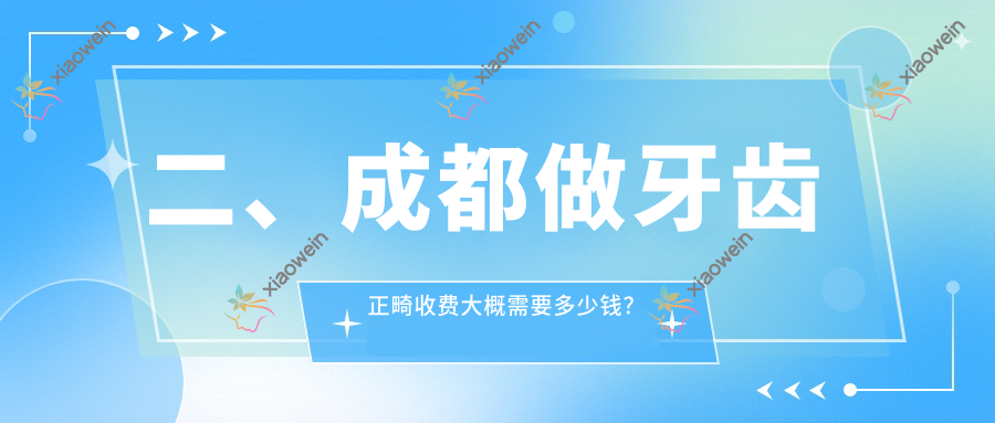 二、成都做牙齿正畸收费大概需要多少钱？贝臣3269|锦官2560|金石3298
