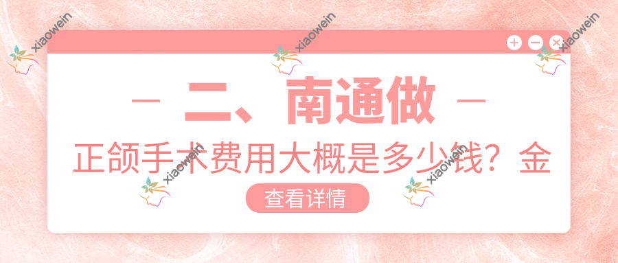 二、南通做正颌手术费用大概是多少钱？金诚18198|摩尔18958|皓齿20599
