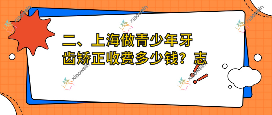 二、上海做青少年牙齿矫正收费多少钱？志琴6569/艾德7150/阳小军5198