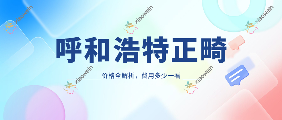 呼和浩特正畸价格全解析，费用多少一看便知！附详细价格表及医院地址