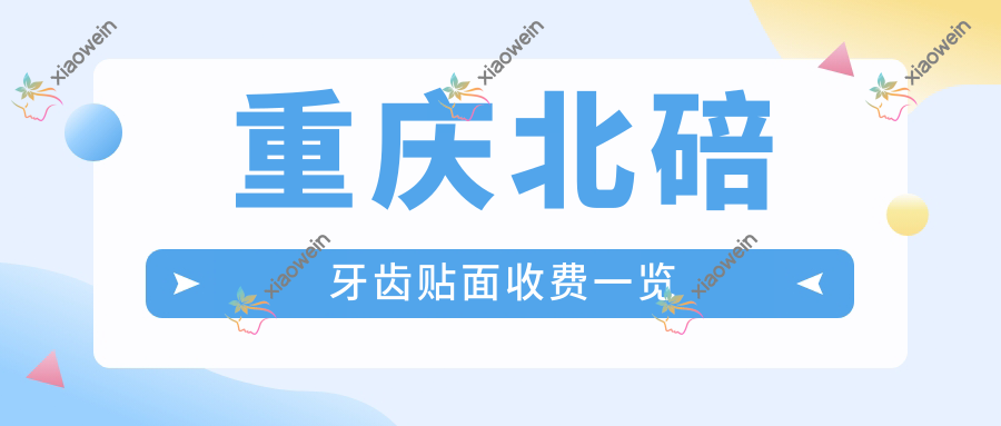 重庆北碚牙齿贴面收费一览