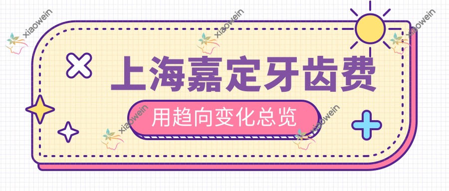 上海嘉定牙齿费用趋向变化总览