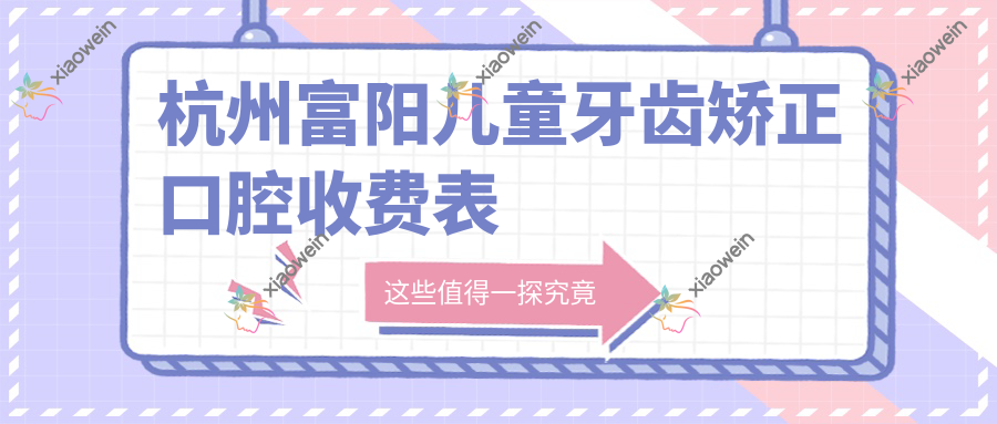 杭州富阳儿童牙齿矫正口腔收费表