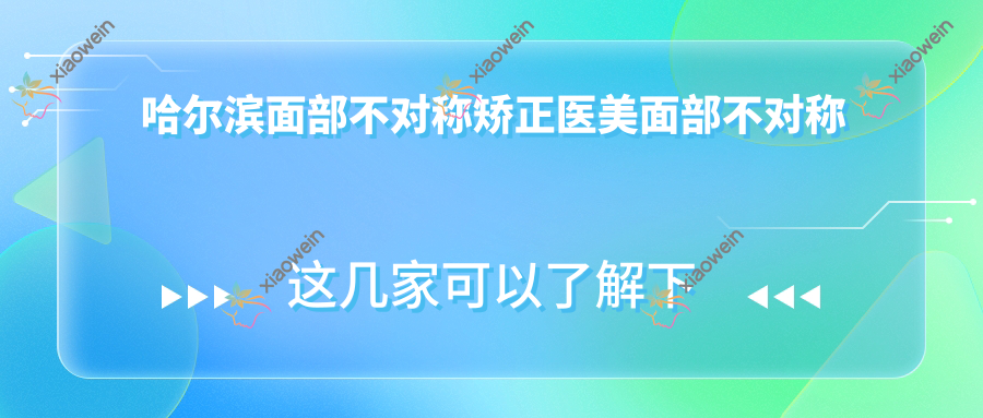 哈尔滨面部不对称矫正医美面部不对称矫正建议