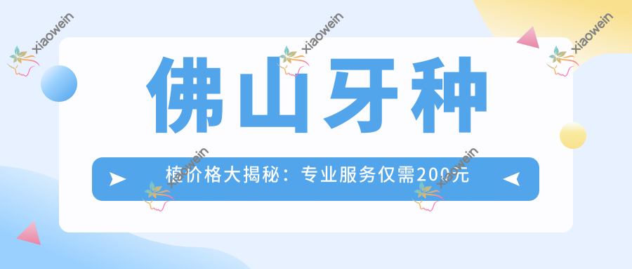 佛山牙种植价格大揭秘：专业服务仅需200元起，高品质植体仅售2000！