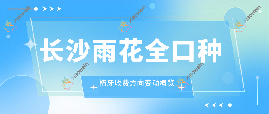 长沙雨花全口种植牙收费方向变动概览