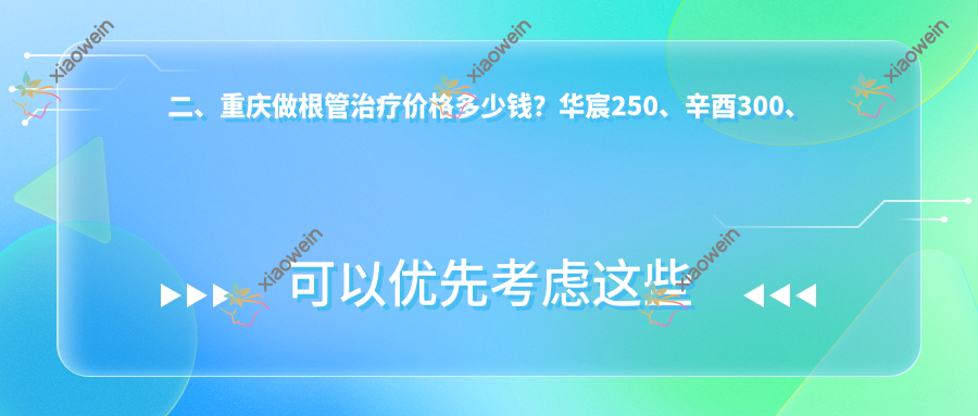 二、重庆做根管治疗价格多少钱？华宸250、辛酉300、仁发240