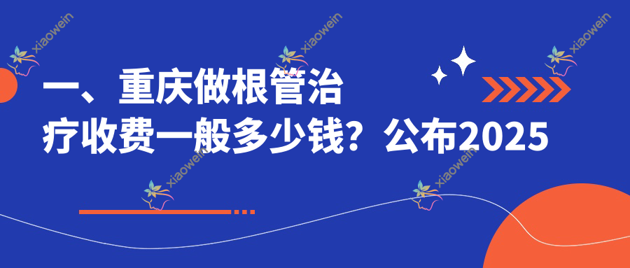 一、重庆做根管治疗收费一般多少钱？公布2025重庆根管治疗价目表