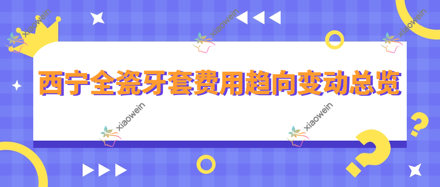 西宁全瓷牙套费用趋向变动总览