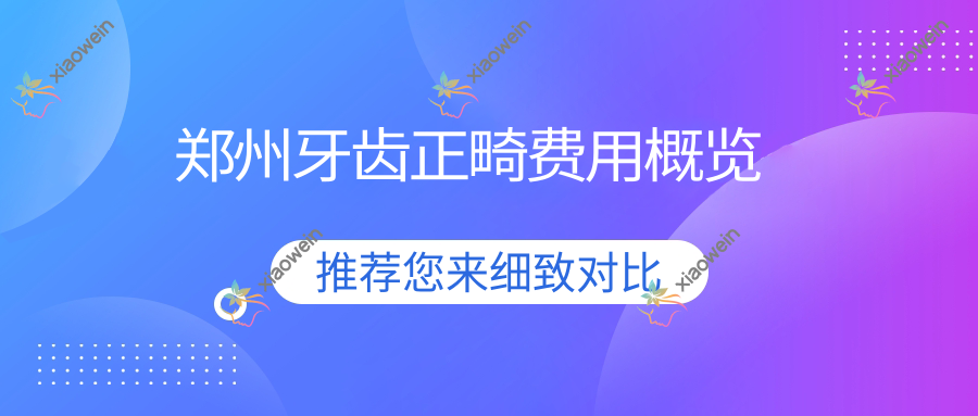 郑州牙齿正畸费用概览