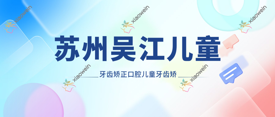 苏州吴江儿童牙齿矫正口腔儿童牙齿矫正推荐