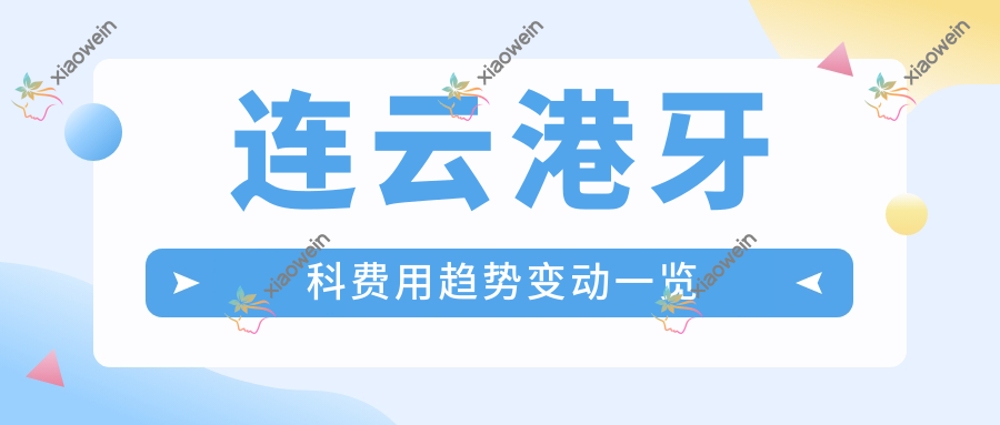 连云港牙科费用趋势变动一览