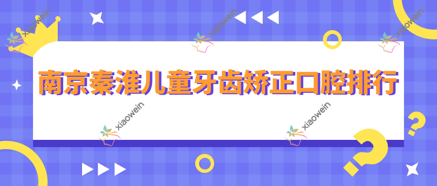 南京秦淮儿童牙齿矫正口腔排行