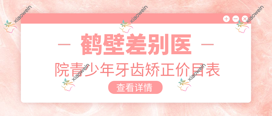 鹤壁差别医院青少年牙齿矫正价目表