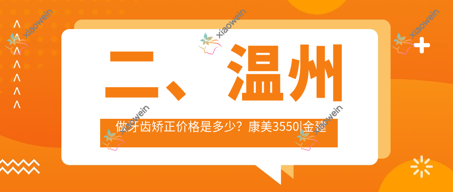 二、温州做牙齿矫正价格是多少？康美3550|金建敏3180|孙丽君2468