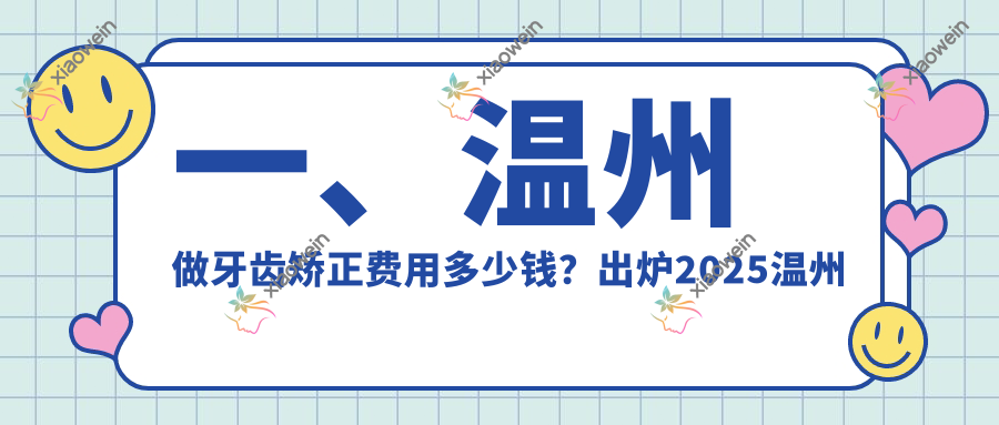 一、温州做牙齿矫正费用多少钱？出炉2025温州牙齿矫正价目单